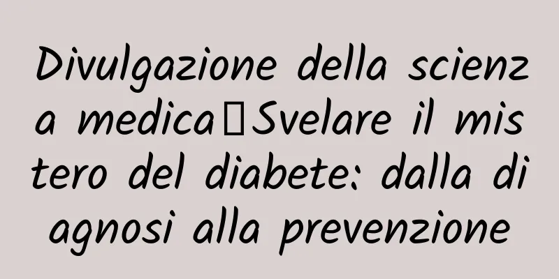 Divulgazione della scienza medica丨Svelare il mistero del diabete: dalla diagnosi alla prevenzione