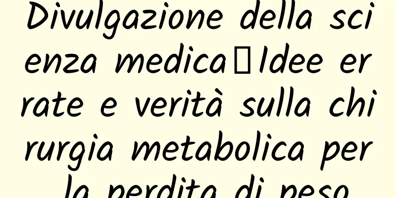 Divulgazione della scienza medica丨Idee errate e verità sulla chirurgia metabolica per la perdita di peso