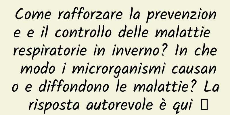 Come rafforzare la prevenzione e il controllo delle malattie respiratorie in inverno? In che modo i microrganismi causano e diffondono le malattie? La risposta autorevole è qui →