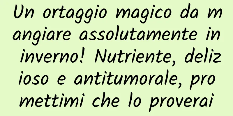 Un ortaggio magico da mangiare assolutamente in inverno! Nutriente, delizioso e antitumorale, promettimi che lo proverai