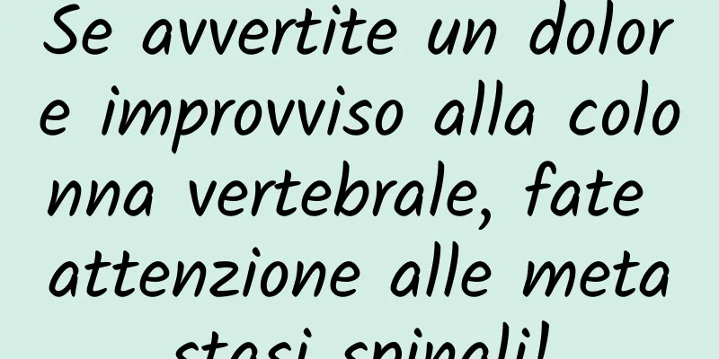 Se avvertite un dolore improvviso alla colonna vertebrale, fate attenzione alle metastasi spinali!