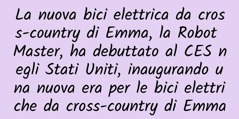 La nuova bici elettrica da cross-country di Emma, ​​la Robot Master, ha debuttato al CES negli Stati Uniti, inaugurando una nuova era per le bici elettriche da cross-country di Emma