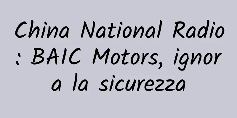 China National Radio: BAIC Motors, ignora la sicurezza
