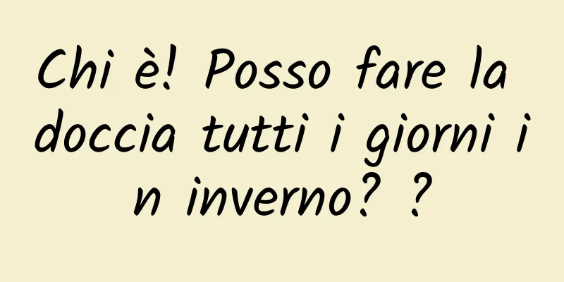 Chi è! Posso fare la doccia tutti i giorni in inverno? ?