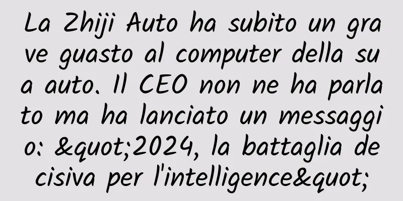 La Zhiji Auto ha subito un grave guasto al computer della sua auto. Il CEO non ne ha parlato ma ha lanciato un messaggio: "2024, la battaglia decisiva per l'intelligence"