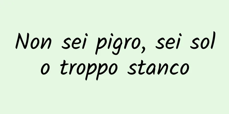 Non sei pigro, sei solo troppo stanco