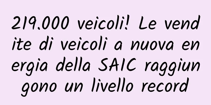 219.000 veicoli! Le vendite di veicoli a nuova energia della SAIC raggiungono un livello record