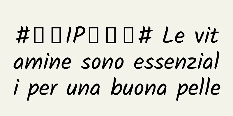 #千万IP创科普# Le vitamine sono essenziali per una buona pelle