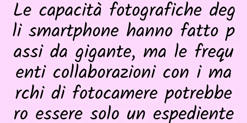 Le capacità fotografiche degli smartphone hanno fatto passi da gigante, ma le frequenti collaborazioni con i marchi di fotocamere potrebbero essere solo un espediente