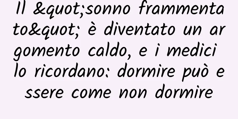 Il "sonno frammentato" è diventato un argomento caldo, e i medici lo ricordano: dormire può essere come non dormire