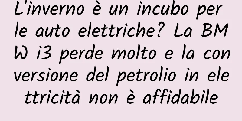 L'inverno è un incubo per le auto elettriche? La BMW i3 perde molto e la conversione del petrolio in elettricità non è affidabile