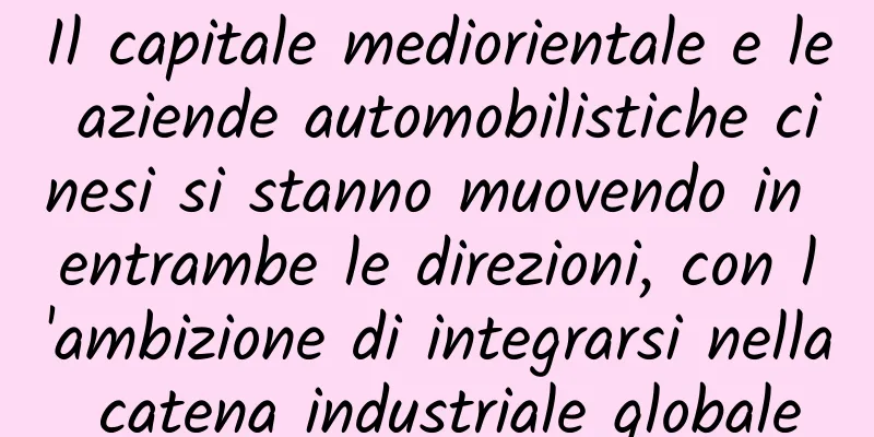 Il capitale mediorientale e le aziende automobilistiche cinesi si stanno muovendo in entrambe le direzioni, con l'ambizione di integrarsi nella catena industriale globale