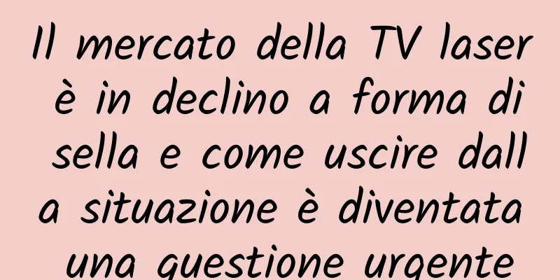 Il mercato della TV laser è in declino a forma di sella e come uscire dalla situazione è diventata una questione urgente
