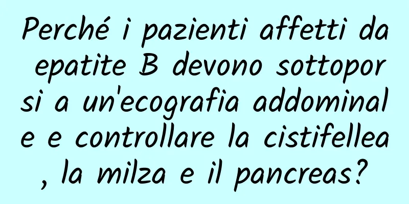 Perché i pazienti affetti da epatite B devono sottoporsi a un'ecografia addominale e controllare la cistifellea, la milza e il pancreas?