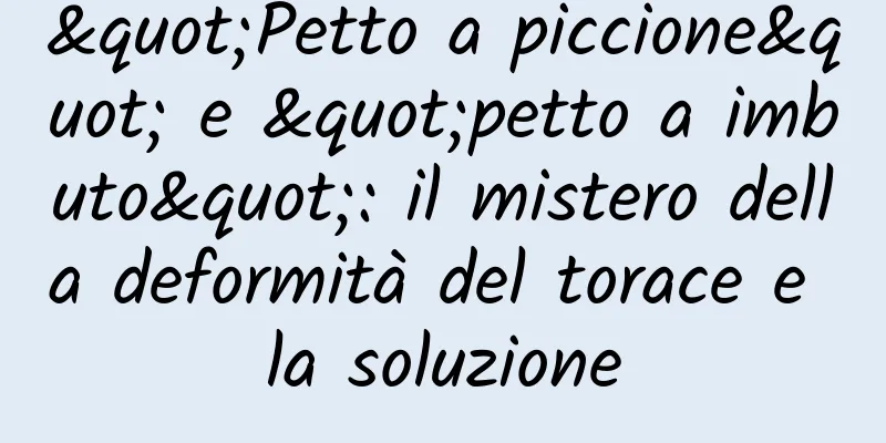 "Petto a piccione" e "petto a imbuto": il mistero della deformità del torace e la soluzione