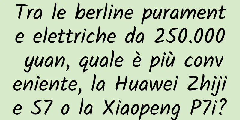Tra le berline puramente elettriche da 250.000 yuan, quale è più conveniente, la Huawei Zhijie S7 o la Xiaopeng P7i?