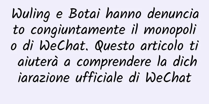Wuling e Botai hanno denunciato congiuntamente il monopolio di WeChat. Questo articolo ti aiuterà a comprendere la dichiarazione ufficiale di WeChat