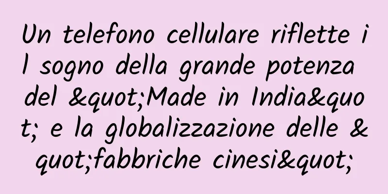 Un telefono cellulare riflette il sogno della grande potenza del "Made in India" e la globalizzazione delle "fabbriche cinesi"