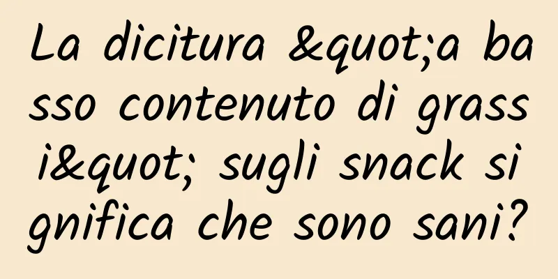 La dicitura "a basso contenuto di grassi" sugli snack significa che sono sani?