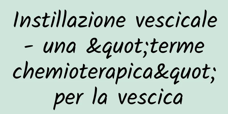 Instillazione vescicale - una "terme chemioterapica" per la vescica
