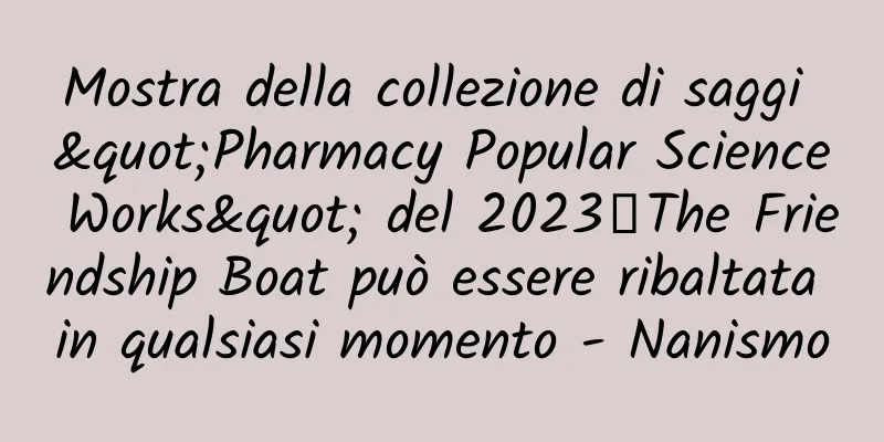 Mostra della collezione di saggi "Pharmacy Popular Science Works" del 2023丨The Friendship Boat può essere ribaltata in qualsiasi momento - Nanismo