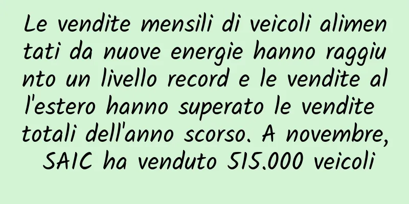 Le vendite mensili di veicoli alimentati da nuove energie hanno raggiunto un livello record e le vendite all'estero hanno superato le vendite totali dell'anno scorso. A novembre, SAIC ha venduto 515.000 veicoli