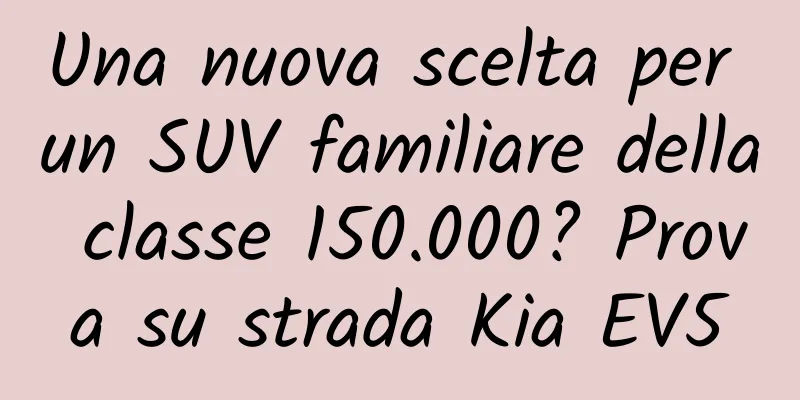 Una nuova scelta per un SUV familiare della classe 150.000? Prova su strada Kia EV5