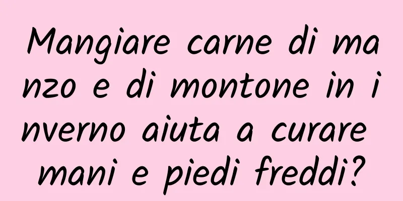 Mangiare carne di manzo e di montone in inverno aiuta a curare mani e piedi freddi?