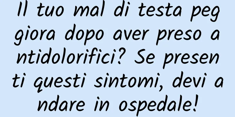 Il tuo mal di testa peggiora dopo aver preso antidolorifici? Se presenti questi sintomi, devi andare in ospedale!