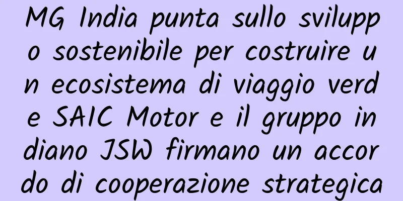 MG India punta sullo sviluppo sostenibile per costruire un ecosistema di viaggio verde SAIC Motor e il gruppo indiano JSW firmano un accordo di cooperazione strategica