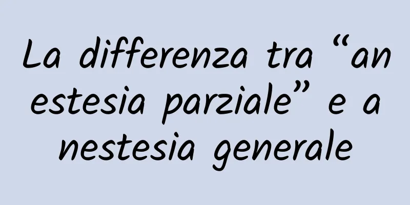 La differenza tra “anestesia parziale” e anestesia generale