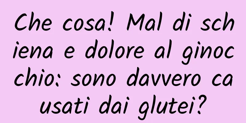 Che cosa! Mal di schiena e dolore al ginocchio: sono davvero causati dai glutei?