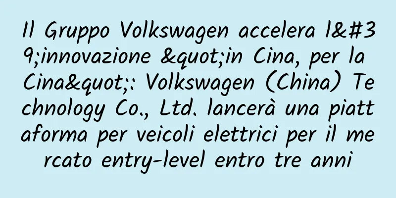 Il Gruppo Volkswagen accelera l'innovazione "in Cina, per la Cina": Volkswagen (China) Technology Co., Ltd. lancerà una piattaforma per veicoli elettrici per il mercato entry-level entro tre anni