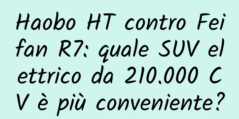 Haobo HT contro Feifan R7: quale SUV elettrico da 210.000 CV è più conveniente?