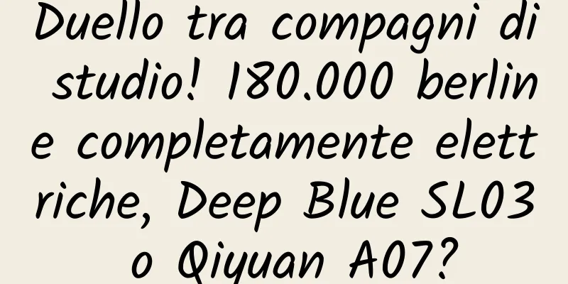 Duello tra compagni di studio! 180.000 berline completamente elettriche, Deep Blue SL03 o Qiyuan A07?