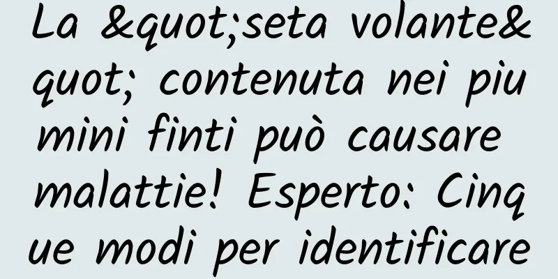 La "seta volante" contenuta nei piumini finti può causare malattie! Esperto: Cinque modi per identificare