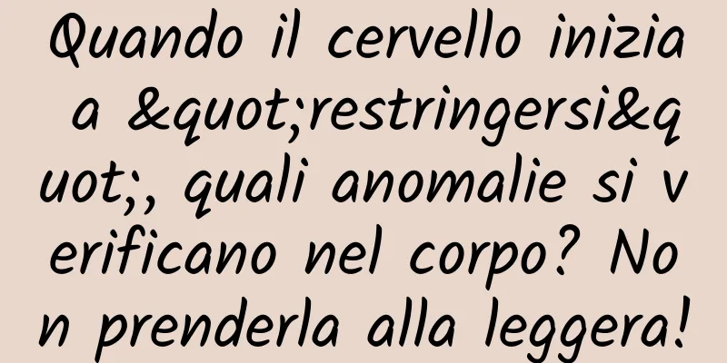 Quando il cervello inizia a "restringersi", quali anomalie si verificano nel corpo? Non prenderla alla leggera!