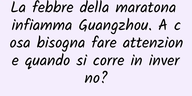 La febbre della maratona infiamma Guangzhou. A cosa bisogna fare attenzione quando si corre in inverno?