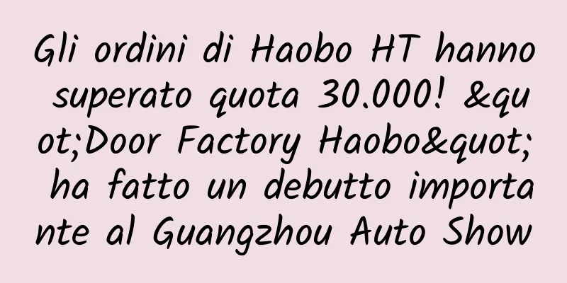 Gli ordini di Haobo HT hanno superato quota 30.000! "Door Factory Haobo" ha fatto un debutto importante al Guangzhou Auto Show
