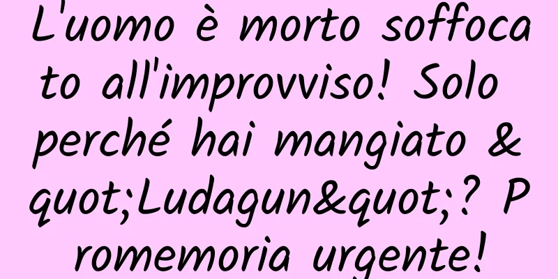 L'uomo è morto soffocato all'improvviso! Solo perché hai mangiato "Ludagun"? Promemoria urgente!