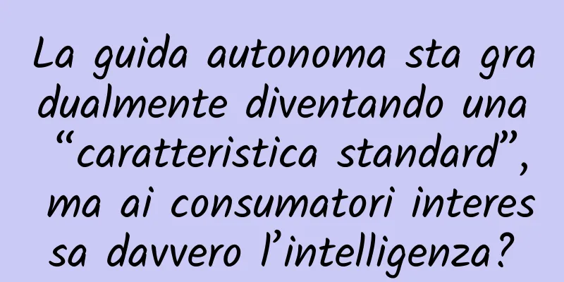 La guida autonoma sta gradualmente diventando una “caratteristica standard”, ma ai consumatori interessa davvero l’intelligenza?