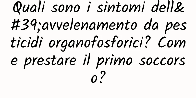 Quali sono i sintomi dell'avvelenamento da pesticidi organofosforici? Come prestare il primo soccorso?