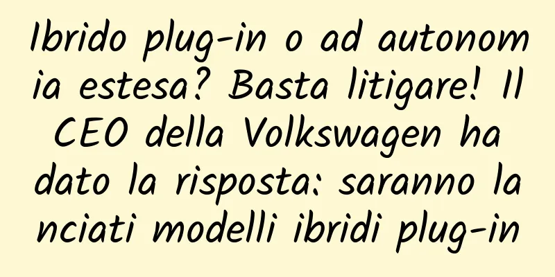 Ibrido plug-in o ad autonomia estesa? Basta litigare! Il CEO della Volkswagen ha dato la risposta: saranno lanciati modelli ibridi plug-in