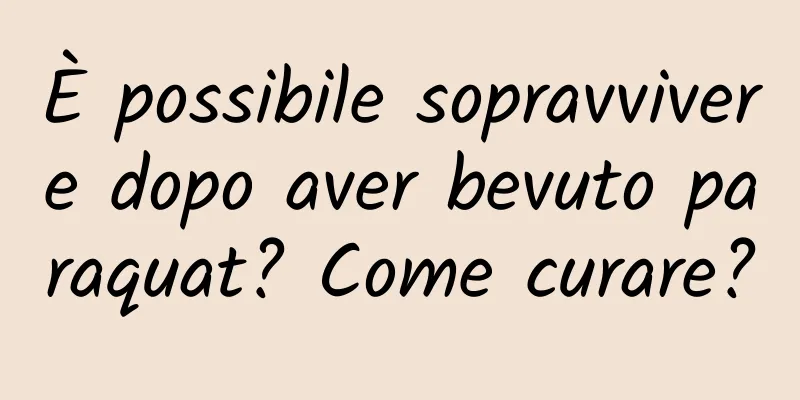 È possibile sopravvivere dopo aver bevuto paraquat? Come curare?