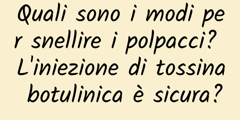 Quali sono i modi per snellire i polpacci? L'iniezione di tossina botulinica è sicura?