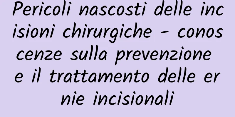 Pericoli nascosti delle incisioni chirurgiche - conoscenze sulla prevenzione e il trattamento delle ernie incisionali