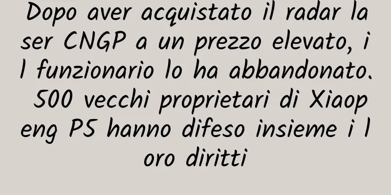 Dopo aver acquistato il radar laser CNGP a un prezzo elevato, il funzionario lo ha abbandonato. 500 vecchi proprietari di Xiaopeng P5 hanno difeso insieme i loro diritti