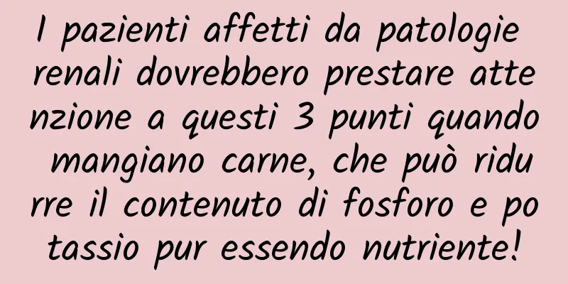 I pazienti affetti da patologie renali dovrebbero prestare attenzione a questi 3 punti quando mangiano carne, che può ridurre il contenuto di fosforo e potassio pur essendo nutriente!