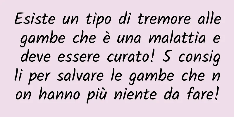 Esiste un tipo di tremore alle gambe che è una malattia e deve essere curato! 5 consigli per salvare le gambe che non hanno più niente da fare!