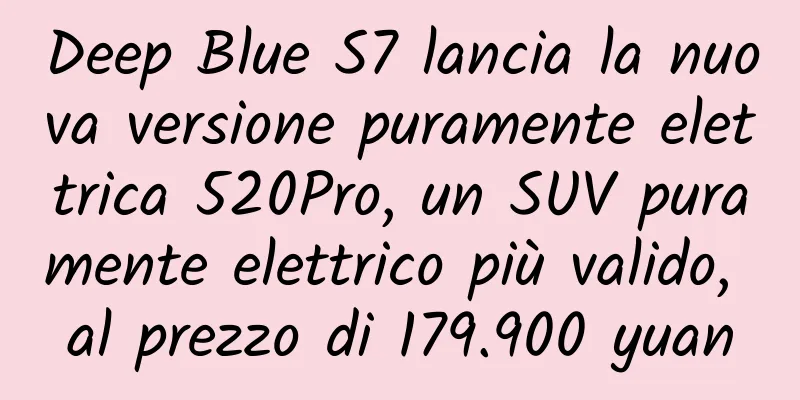 Deep Blue S7 lancia la nuova versione puramente elettrica 520Pro, un SUV puramente elettrico più valido, al prezzo di 179.900 yuan
